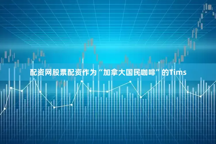 配资网股票配资作为“加拿大国民咖啡”的Tims