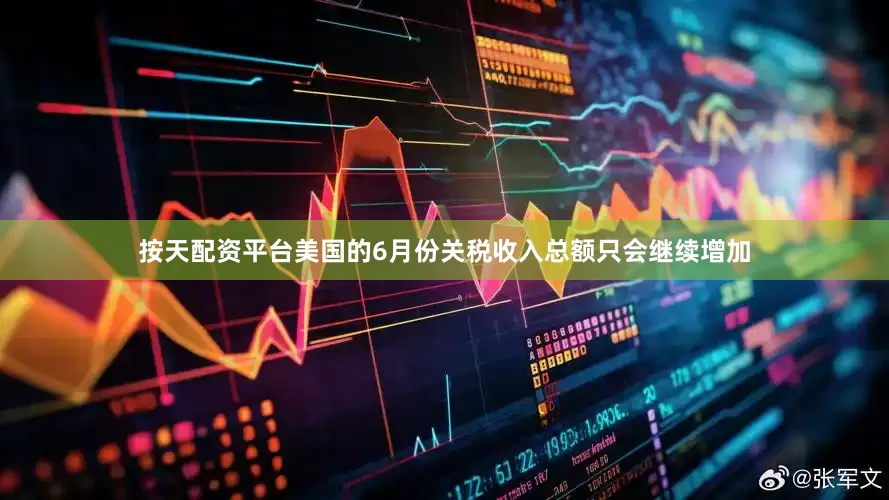 按天配资平台美国的6月份关税收入总额只会继续增加
