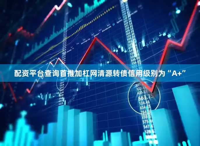 配资平台查询首推加杠网清源转债信用级别为“A+”