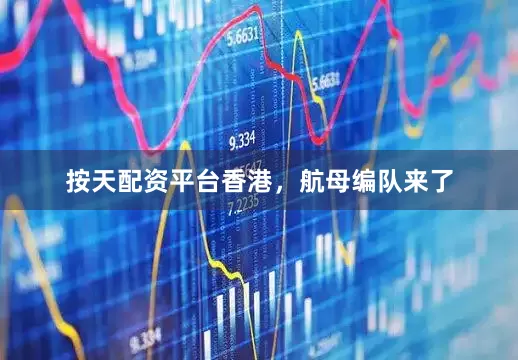 按天配资平台香港，航母编队来了