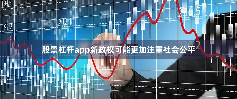 股票杠杆app新政权可能更加注重社会公平