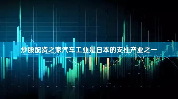 炒股配资之家汽车工业是日本的支柱产业之一