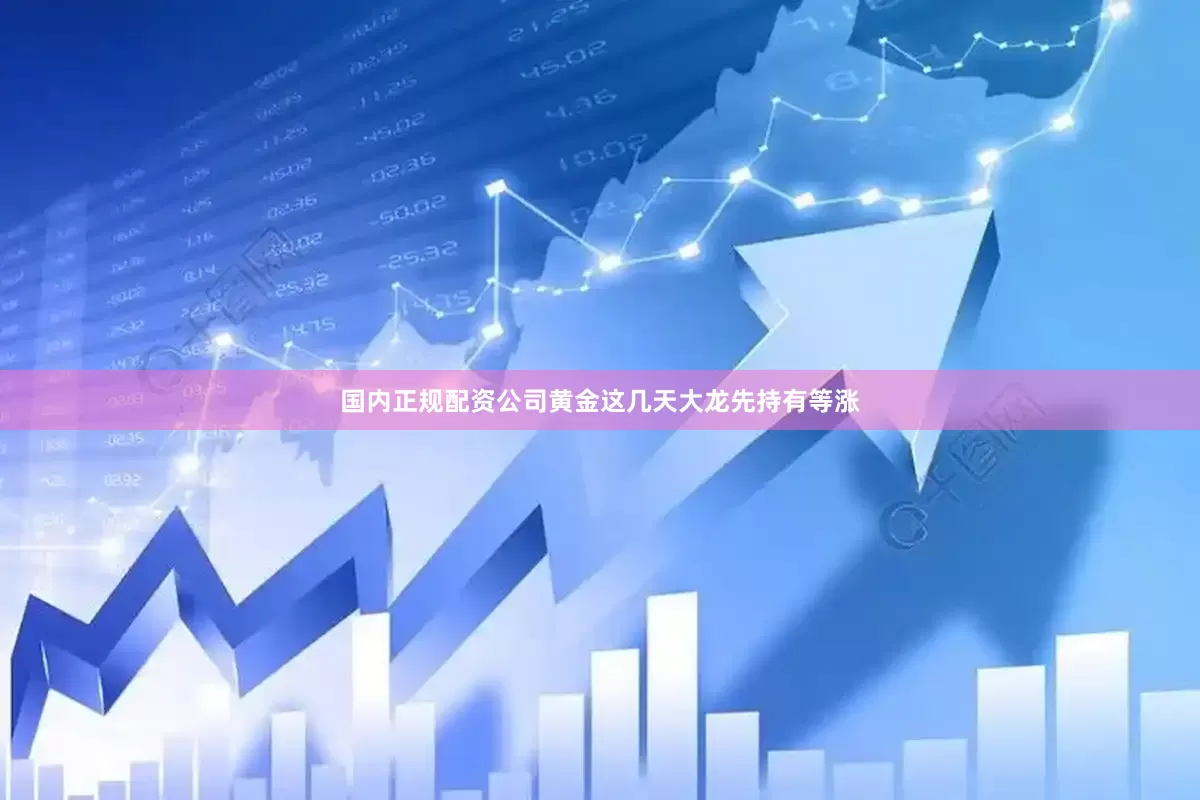 国内正规配资公司黄金这几天大龙先持有等涨