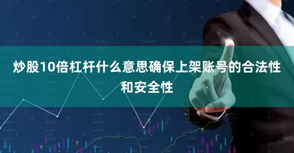 炒股10倍杠杆什么意思确保上架账号的合法性和安全性