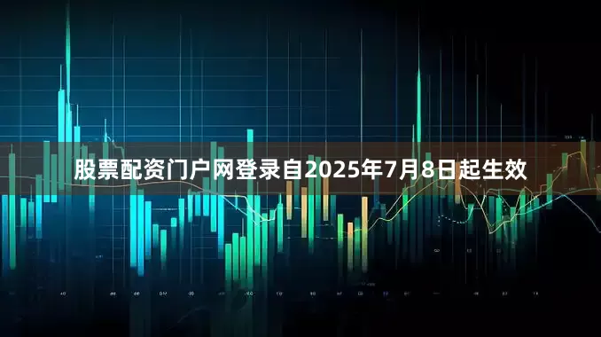 股票配资门户网登录自2025年7月8日起生效