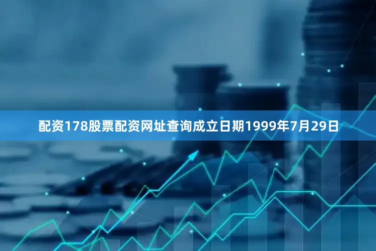 配资178股票配资网址查询成立日期1999年7月29日
