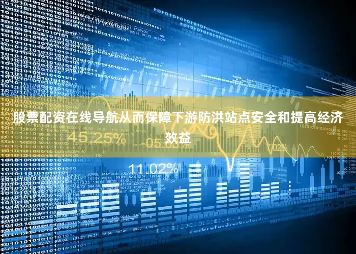 股票配资在线导航从而保障下游防洪站点安全和提高经济效益