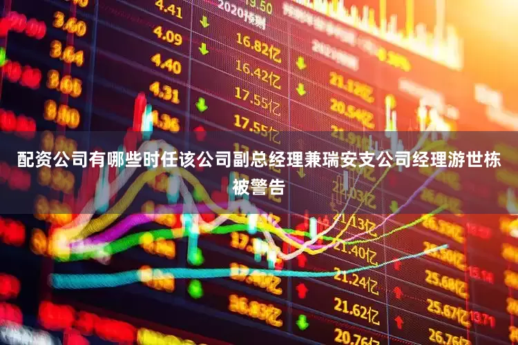 配资公司有哪些时任该公司副总经理兼瑞安支公司经理游世栋被警告