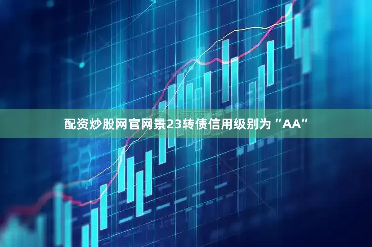 配资炒股网官网景23转债信用级别为“AA”