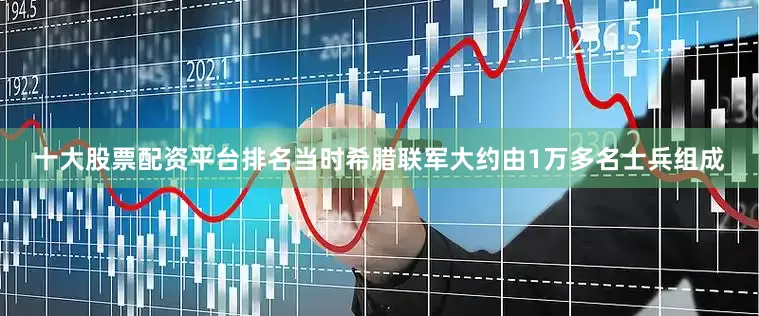 十大股票配资平台排名当时希腊联军大约由1万多名士兵组成