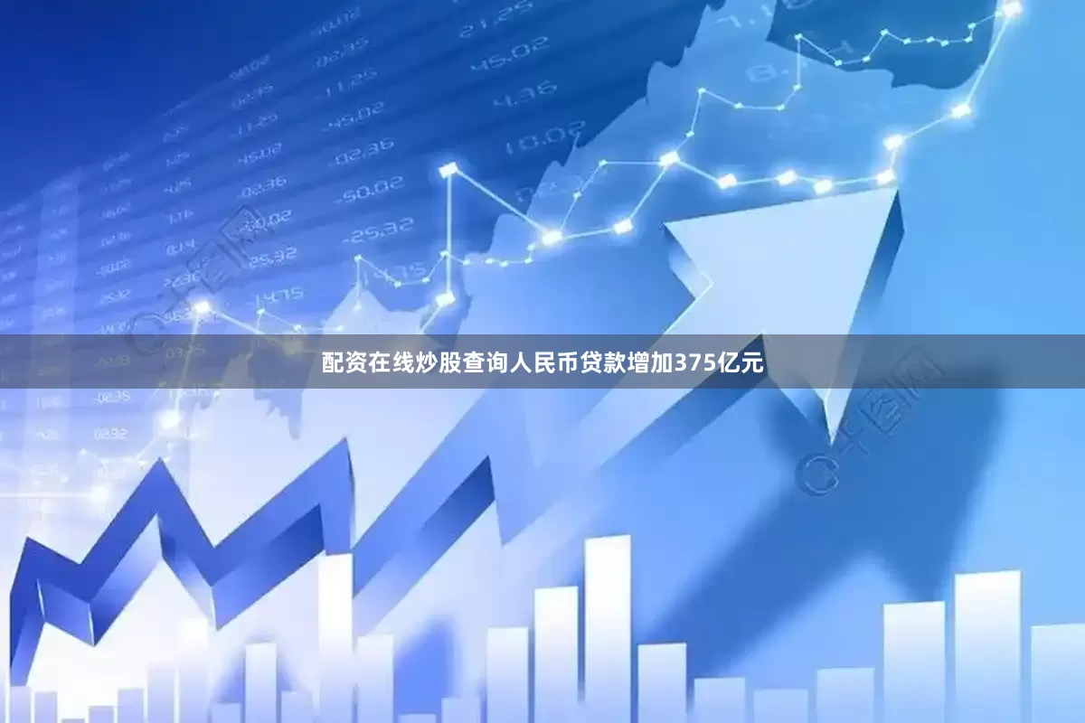 配资在线炒股查询人民币贷款增加375亿元