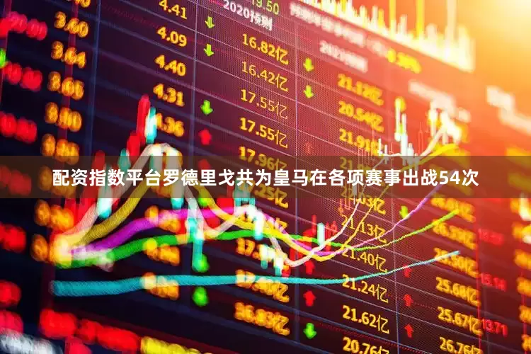 配资指数平台罗德里戈共为皇马在各项赛事出战54次