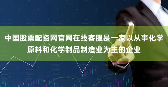 中国股票配资网官网在线客服是一家以从事化学原料和化学制品制造业为主的企业