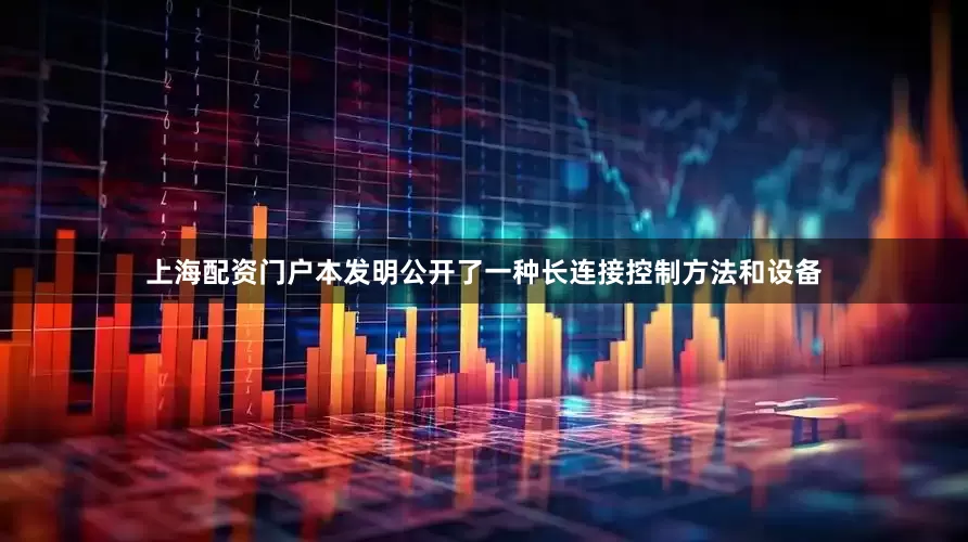 上海配资门户本发明公开了一种长连接控制方法和设备