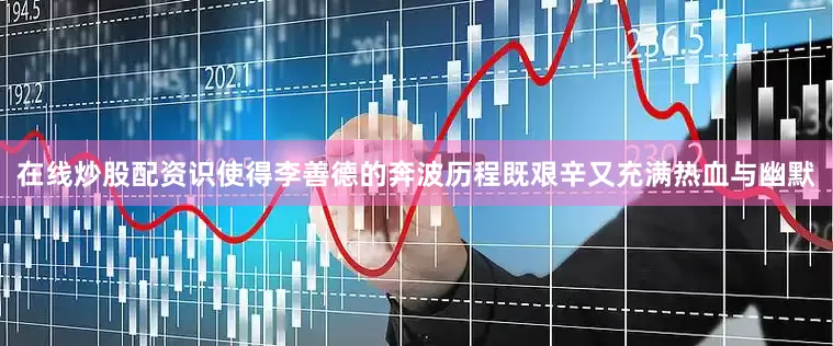 在线炒股配资识使得李善德的奔波历程既艰辛又充满热血与幽默