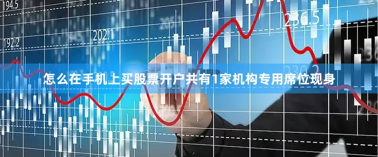 怎么在手机上买股票开户共有1家机构专用席位现身
