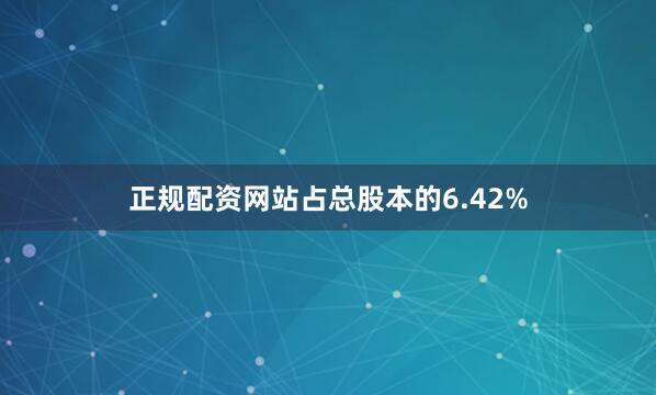 正规配资网站占总股本的6.42%