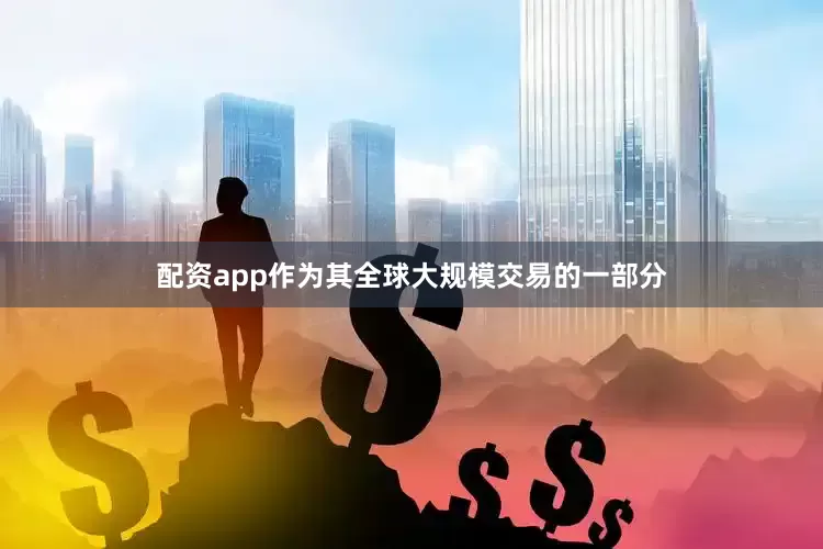 配资app作为其全球大规模交易的一部分