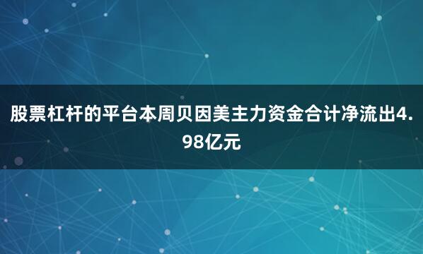 股票杠杆的平台本周贝因美主力资金合计净流出4.98亿元