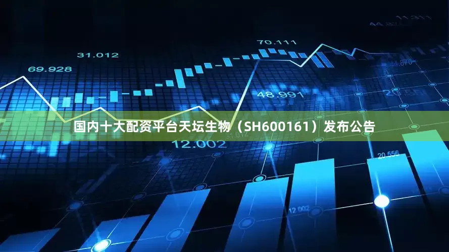 国内十大配资平台天坛生物（SH600161）发布公告