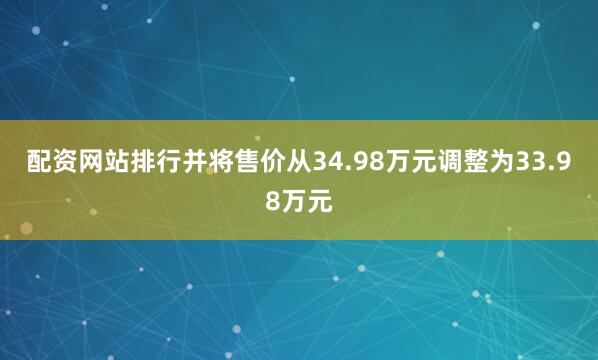 配资网站排行并将售价从34.98万元调整为33.98万元
