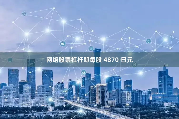 网络股票杠杆即每股 4870 日元