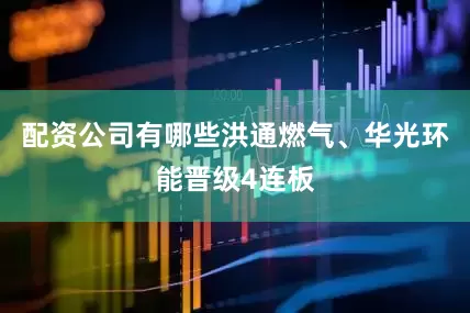 配资公司有哪些洪通燃气、华光环能晋级4连板