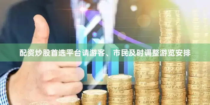 配资炒股首选平台请游客、市民及时调整游览安排
