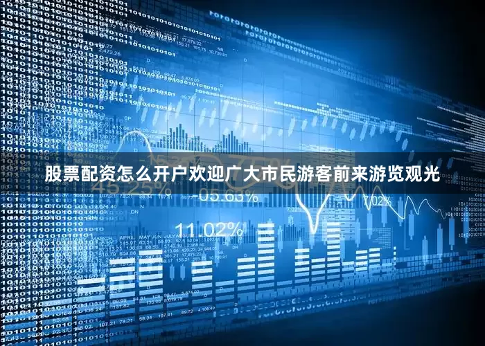 股票配资怎么开户欢迎广大市民游客前来游览观光