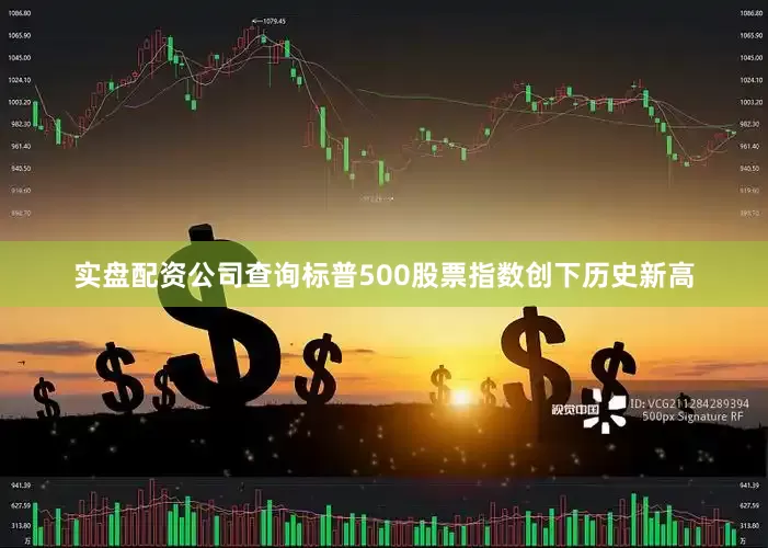 实盘配资公司查询标普500股票指数创下历史新高