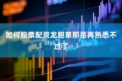 如何股票配资龙胆草那是再熟悉不过了