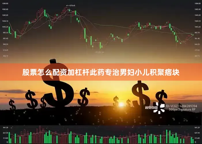股票怎么配资加杠杆此药专治男妇小儿积聚痞块