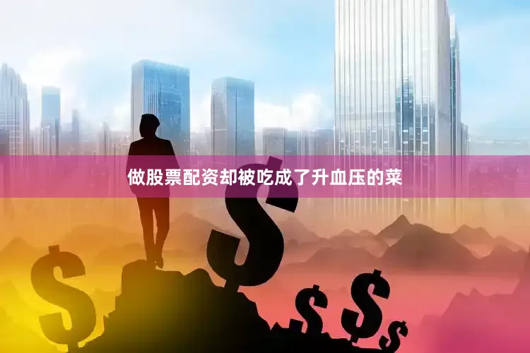 做股票配资却被吃成了升血压的菜