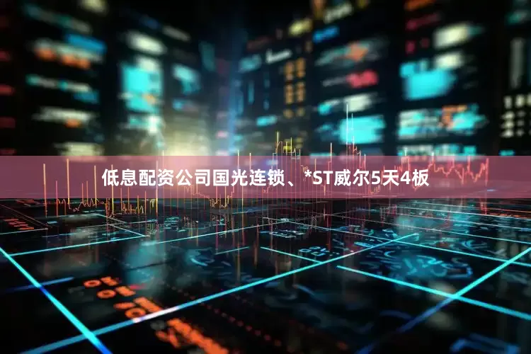 低息配资公司国光连锁、*ST威尔5天4板