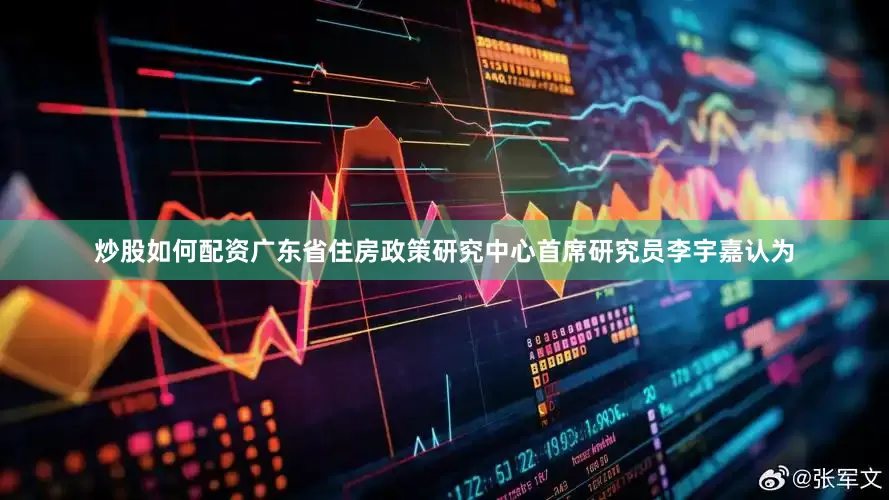 炒股如何配资广东省住房政策研究中心首席研究员李宇嘉认为