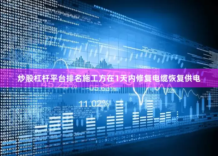 炒股杠杆平台排名施工方在1天内修复电缆恢复供电