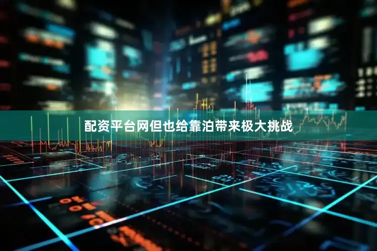 配资平台网但也给靠泊带来极大挑战