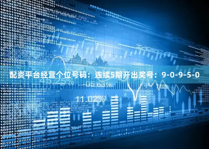 配资平台经营　　个位号码：连续5期开出奖号：9-0-9-5-0