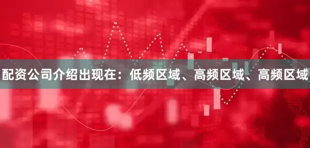 配资公司介绍出现在：低频区域、高频区域、高频区域