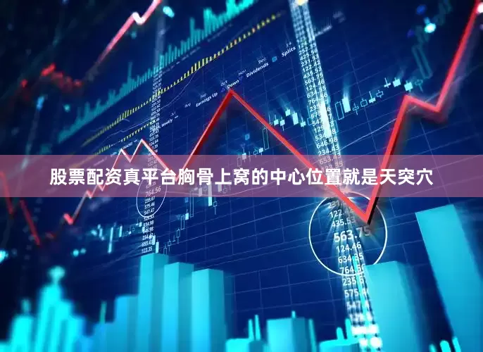 股票配资真平台胸骨上窝的中心位置就是天突穴