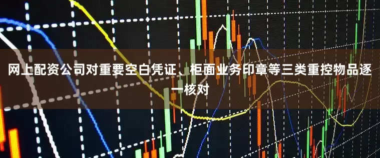 网上配资公司对重要空白凭证、柜面业务印章等三类重控物品逐一核对