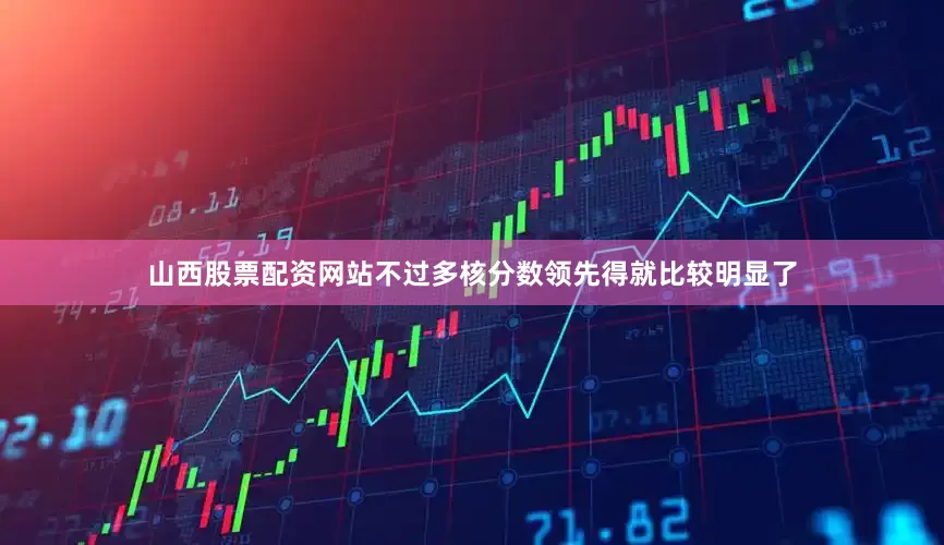 山西股票配资网站不过多核分数领先得就比较明显了