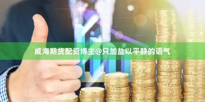 威海期货配资博主@只加盐以平静的语气