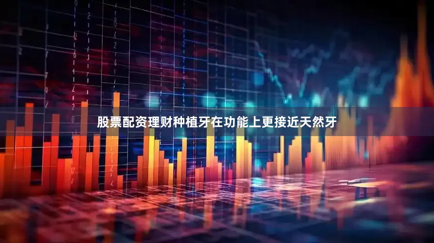 股票配资理财种植牙在功能上更接近天然牙