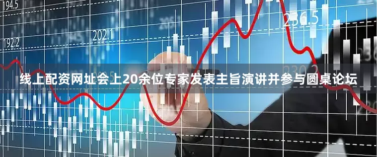 线上配资网址会上20余位专家发表主旨演讲并参与圆桌论坛