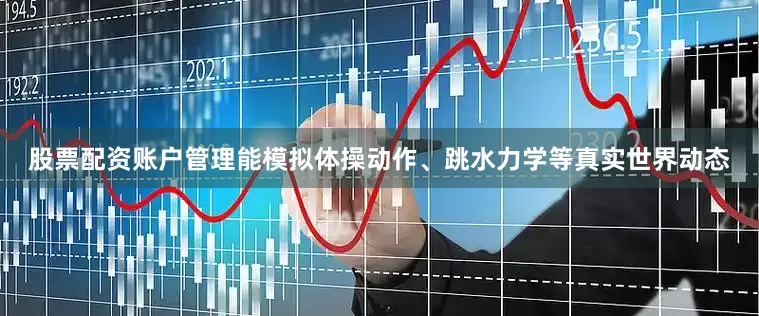 股票配资账户管理能模拟体操动作、跳水力学等真实世界动态