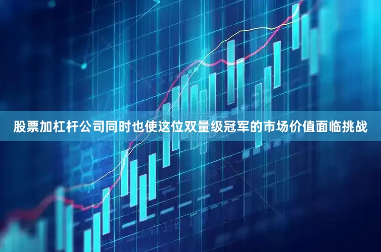 股票加杠杆公司同时也使这位双量级冠军的市场价值面临挑战