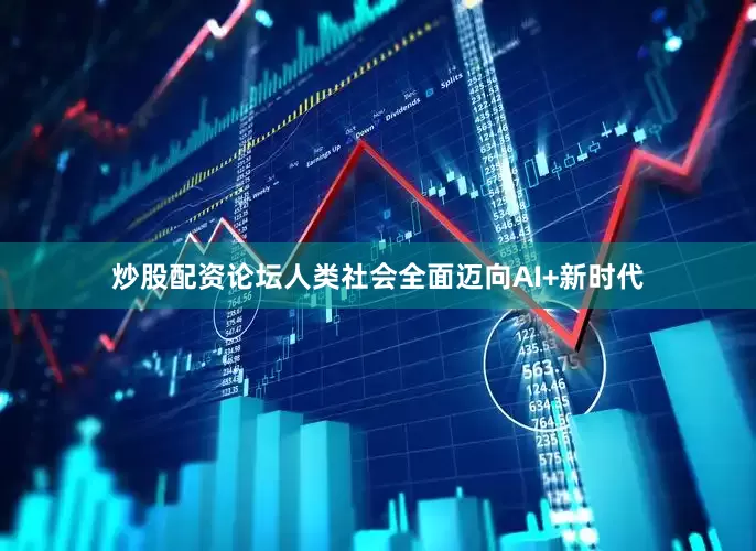 炒股配资论坛人类社会全面迈向AI+新时代