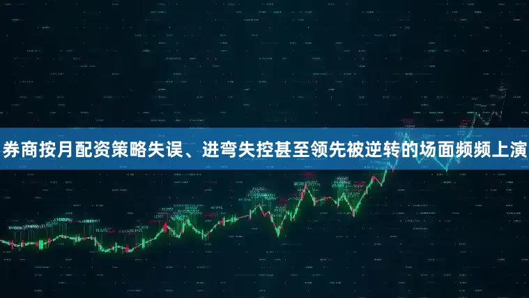 券商按月配资策略失误、进弯失控甚至领先被逆转的场面频频上演