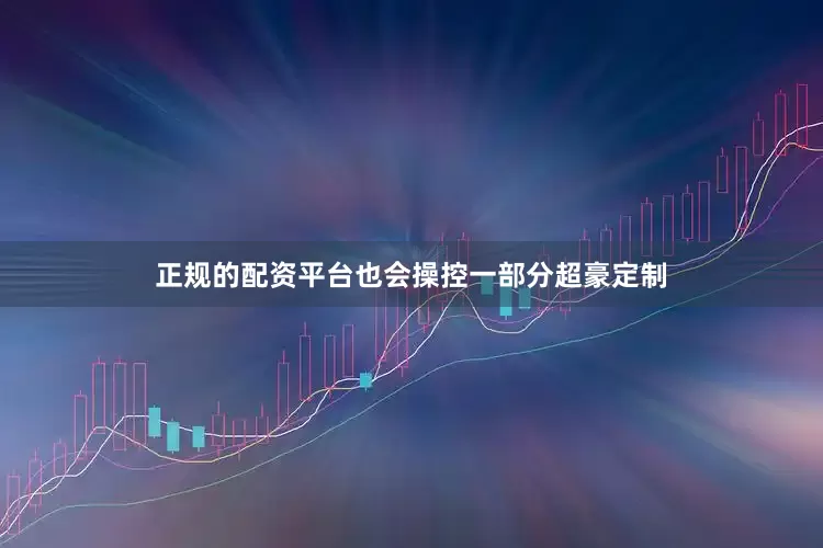正规的配资平台也会操控一部分超豪定制